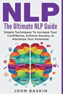 Nlp: The Ultimate Nlp Guide: Simple Techniques To Increase Your Confidence,...