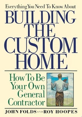 Everything You Need to Know About Building the Custom Home: How to Be Your Own G