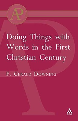 DOING THINGS WITH WORDS IN THE FIRST CHRISTIAN CENTURY By Francis Gerald Downing