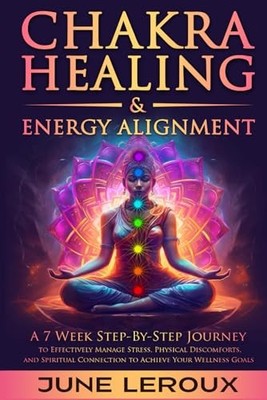 Chakra Healing and Energy Alignment: A Seven-Week Step-by-Step Journey to Ef...