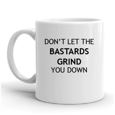 DON T LET THE B******DS GRIND YOU DOWN