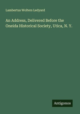 Lambertus Wolters Ledyard | An Address, Delivered Before the Oneida...