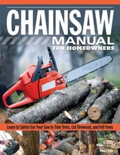Chainsaw Manual for Homeowners : Learn to Safely Use Your Saw to