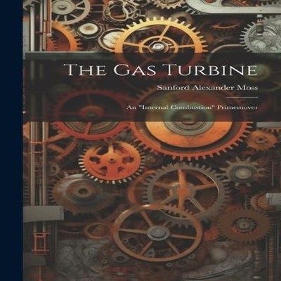 The Gas Turbine An ''internal Combustion'' Primemover Sanford Alexa