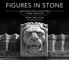 Figures in Stone: Architectural Sculpture in New York City by King