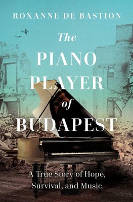 The Piano Player of Budapest: A True Story of Survival, Hope, and Music, de Bast