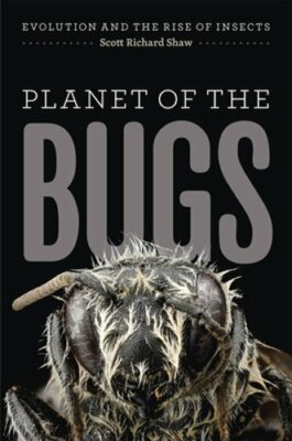 Planet of the Bugs: Evolution and the Rise of Insects by Scott Richard Shaw: New