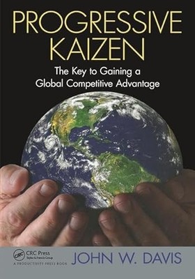Progressive Kaizen:: The Key to Gaining a Global Competitive Advantage by John