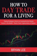 How To Day Trade For A Living: Trading Strategies & Tactics To Consistently...