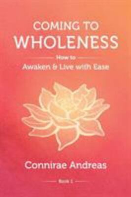 Coming to Wholeness: How to Awaken and Live with Ease by Andreas, Connirae