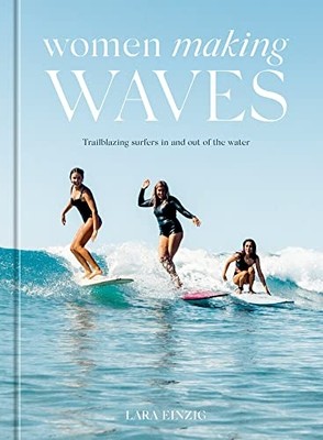 Women Making Waves : Trailblazing Surfers in and Out of -  NEW Lara Einzig 2022