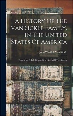 A History Of The Van Sickle Family, In The United States Of America: Embracing A