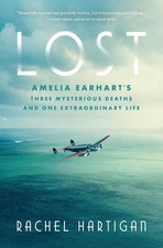 Lost : Amelia Earhart's Three Mysterious Deaths and One Extraordinary Life by...