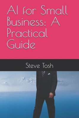 AI for Small Business: A Practical Guide by Steve Tosh Paperback Book