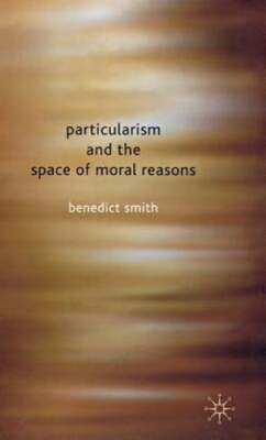 Particularism and the Space of Moral Reasons by Benedict Smith: New