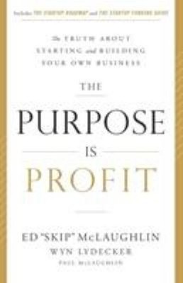 The Purpose Is Profit : The Truth about Starting and Building You