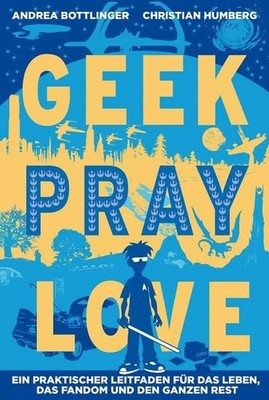 Geek, Pray, Love: Ein praktischer Leitfaden für das Leben, das Fandom und den ga