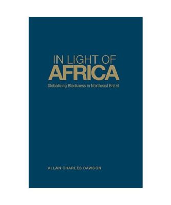 In Light of Africa: Globalizing Blackness in Northeast Brazil, Allan Charles Daw