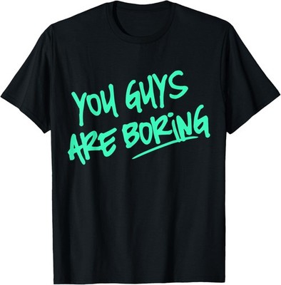 Funny You Guys are Boring Sarcastic Novelty top, Fathers Day T-Shirt
