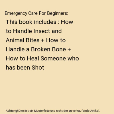 Emergency Care For Beginners: This book includes : How to Handle Insect and Anim