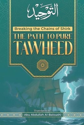 The Path to Pure Tawheed: Breaking the Chains of Shirk by Abu Abdullah Al-Balous