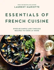 Essentials of French Cuisine: Over 80 Simple and Timeless Recipes to Cook at