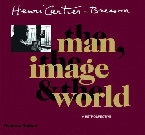 Henri Cartier Bresson : The Man, the Image and the World: A