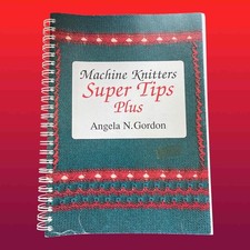 Machine Knitters Super Tips Plus by Angela N Gordon 176 pages