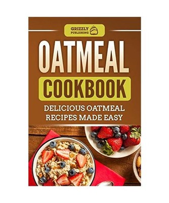 Oatmeal Cookbook: Delicious Oatmeal Recipes Made Easy, Grizzly Publishing