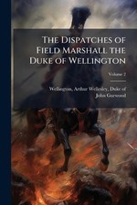The Dispatches of Field Marshall the Duke of Wellington by Arthur Wellesley Duke