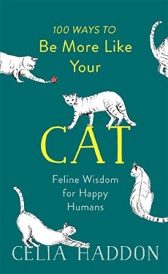100 Ways to Be More Like Your Cat: Feline Wisdom for Ha - Hardback NEW Haddon, C