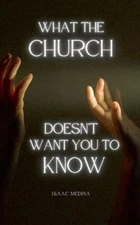 Isaac Medina What The Church Doesn't Want You To Know (Paperback)