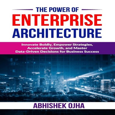 The Power of Enterprise Architecture Innovate Boldly Empower Stra