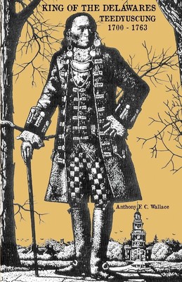 King of the Delawares Teedyuscung 1700-1763 Anthony F C Wallace Taschenbuch 2022