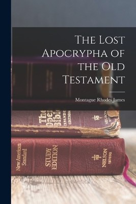 Montague Rhodes James The Lost Apocrypha of the Old Testament (Taschenbuch)