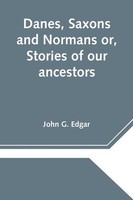 Danes, Saxons And Normans Or, Stories Of Our Ancestors John G. Edgar Taschenbuch