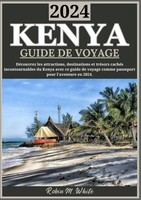 Kenya Guide DE Voyage 2024: DéCouvrez Les Merveilles Et TréSors CachéS Du