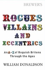 Brewer's Rogues, Villains and Eccentrics: An A-Z of Roguish Britons Through t.