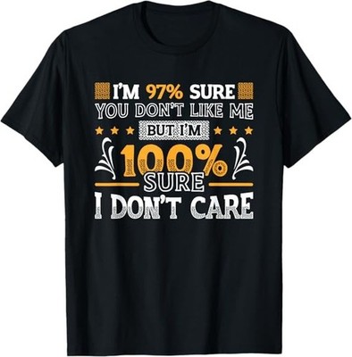 I'm 97% Sure You Don't Like Me I'm 100% Sure I Don't Care Tee T-Shirt S-3XL