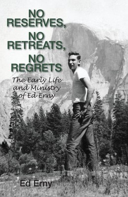 No Reserves, No Retreats, No Regrets: The Life and Ministry of Ed Erny