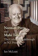 Norman Perry and Mahi Tahi: The Cultural Breakthrough in NZ Prisons by Ian McLea