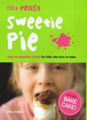Easy Peasy Sweetie Pie: Truly Scrumptious Treats for Kids Who Love to Bake,Mary