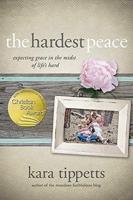 The Hardest Peace: Expecting Grace in..., Kara Tippetts
