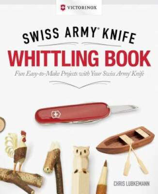 Victorinox Swiss ArmyÂ  Knife Whittling Book, Gift Edition: Fun, Easy-to- - GOOD