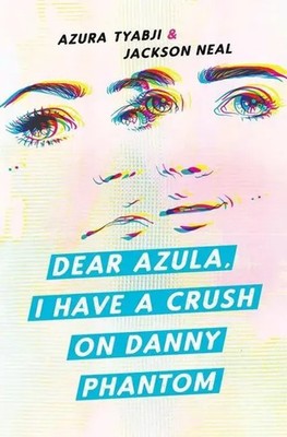 Dear Azula, I Have a Crush on Danny Phantom | Azura Tyabji (u. a.) | Englisch