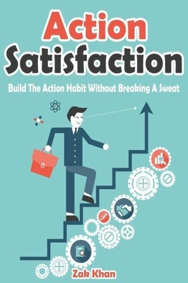 Action Satisfaction: Develop The Action Habit Without Breaking A Sweat