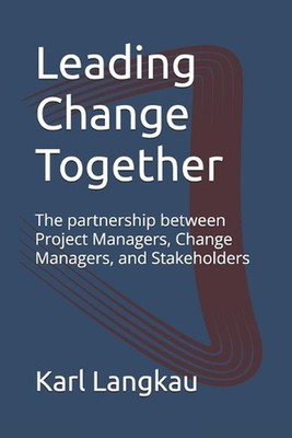 Leading Change Together: The partnership between Project Managers, Change Manage
