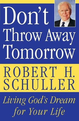 Don't Throw Away Tomorrow Living God's Dream for Your Life Robert H Schuller