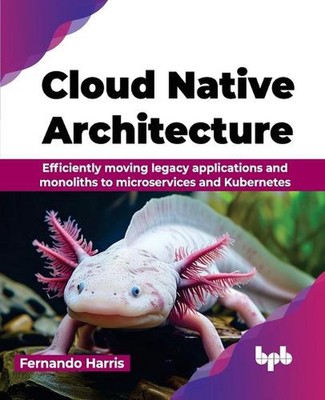Cloud Native Architecture: Efficiently moving legacy applications and monoliths 