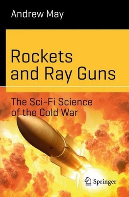 Rockets and Ray Guns: The Sci-Fi Science of the Cold War Andrew May